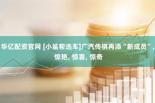 华亿配资官网 [小鲨帮选车]广汽传祺再添“新成员”, 惊艳, 惊喜, 惊奇