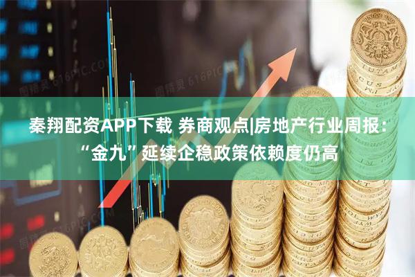 秦翔配资APP下载 券商观点|房地产行业周报：“金九”延续企稳政策依赖度仍高