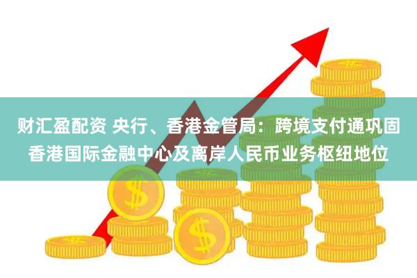 财汇盈配资 央行、香港金管局：跨境支付通巩固香港国际金融中心及离岸人民币业务枢纽地位