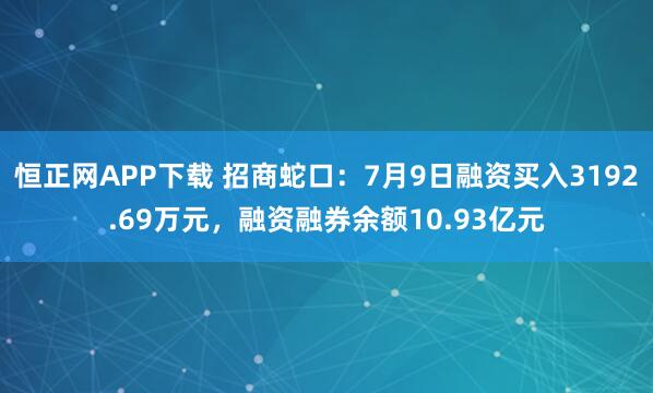 恒正网APP下载 招商蛇口：7月9日融资买入3192.69万元，融资融券余额10.93亿元