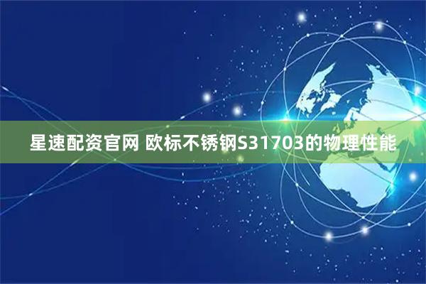 星速配资官网 欧标不锈钢S31703的物理性能