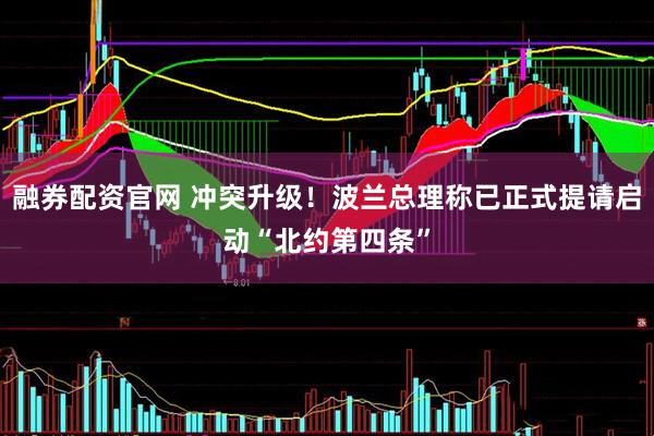 融券配资官网 冲突升级！波兰总理称已正式提请启动“北约第四条”