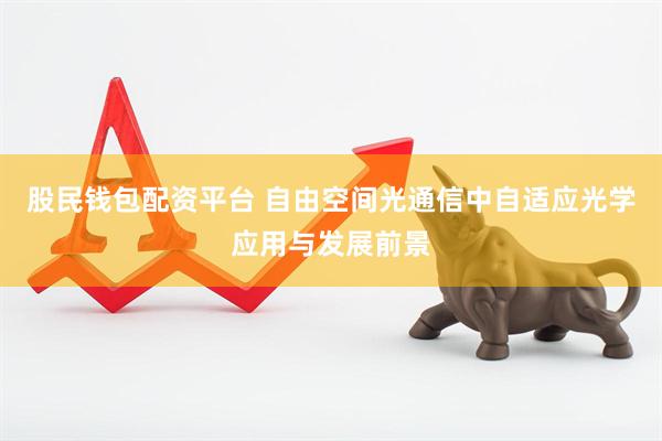 股民钱包配资平台 自由空间光通信中自适应光学应用与发展前景