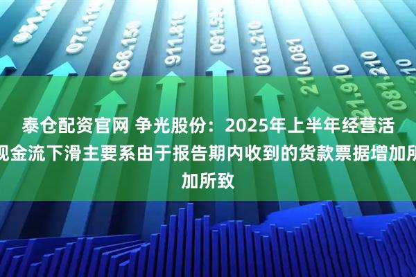泰仓配资官网 争光股份：2025年上半年经营活动现金流下滑主要系由于报告期内收到的货款票据增加所致