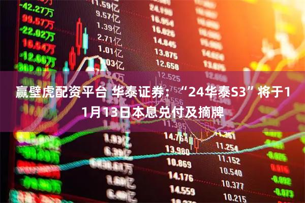 赢壁虎配资平台 华泰证券：“24华泰S3”将于11月13日本息兑付及摘牌