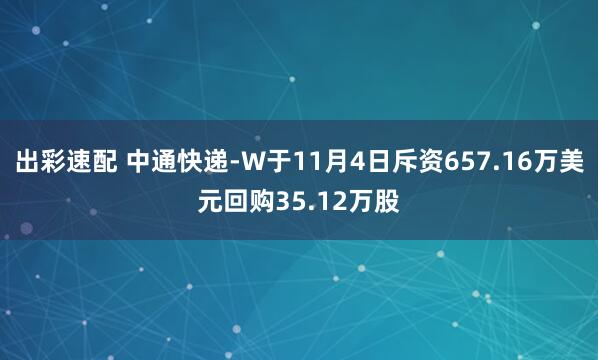 出彩速配 中通快递-W于11月4日斥资657.16万美元回购35.12万股