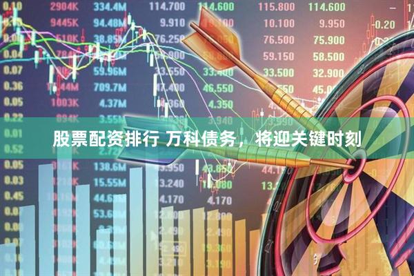股票配资排行 万科债务，将迎关键时刻