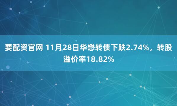 要配资官网 11月28日华懋转债下跌2.74%，转股溢价率18.82%