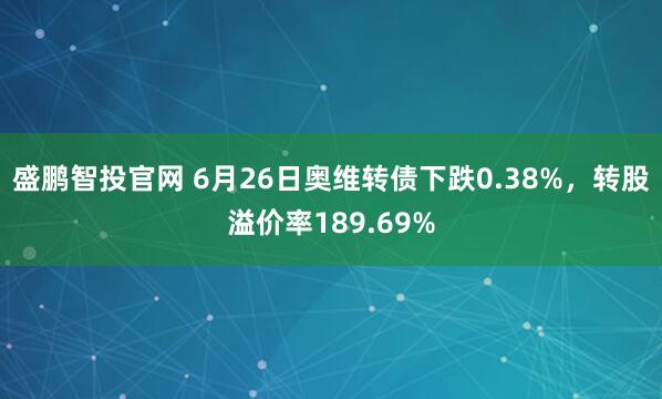 盛鹏智投官网 6月26日奥维转债下跌0.38%，转股溢价率189.69%