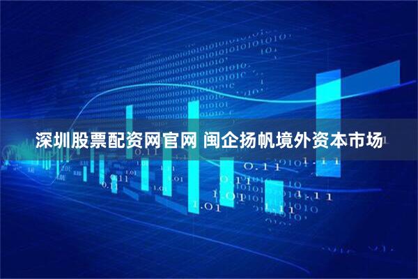 深圳股票配资网官网 闽企扬帆境外资本市场