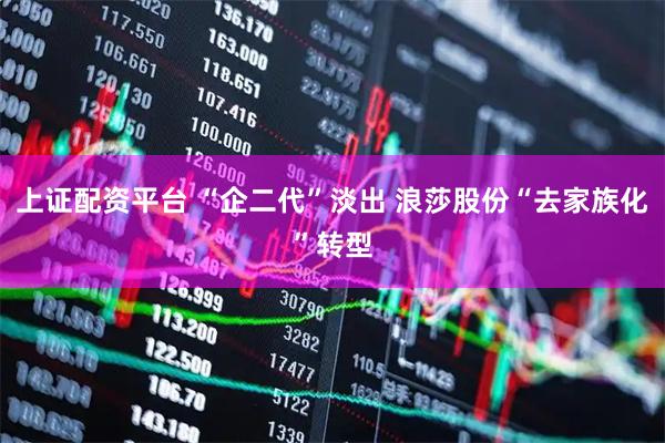 上证配资平台 “企二代”淡出 浪莎股份“去家族化”转型