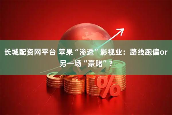 长城配资网平台 苹果“渗透”影视业：路线跑偏or另一场“豪赌”？