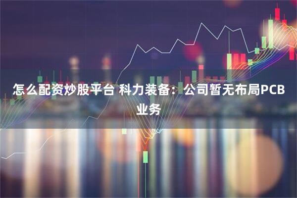 怎么配资炒股平台 科力装备：公司暂无布局PCB业务