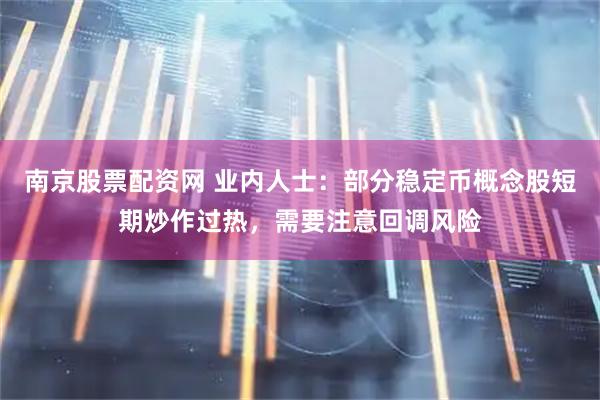 南京股票配资网 业内人士：部分稳定币概念股短期炒作过热，需要注意回调风险