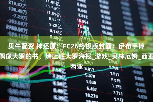 贝牛配资 神还原！FC26终极版封面：伊布手捧偶像大罗的书，墙上贴大罗海报_游戏_贝林厄姆_西亚