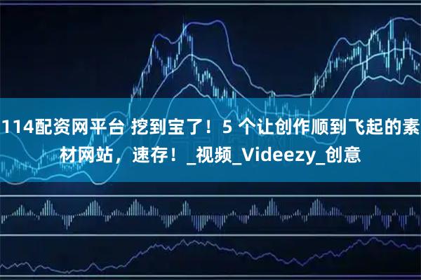 114配资网平台 挖到宝了！5 个让创作顺到飞起的素材网站，速存！_视频_Videezy_创意