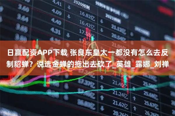日赢配资APP下载 张良东皇太一都没有怎么去反制貂蝉？说选金蝉的拖出去砍了_英雄_露娜_刘禅
