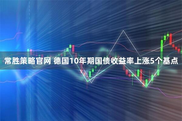 常胜策略官网 德国10年期国债收益率上涨5个基点