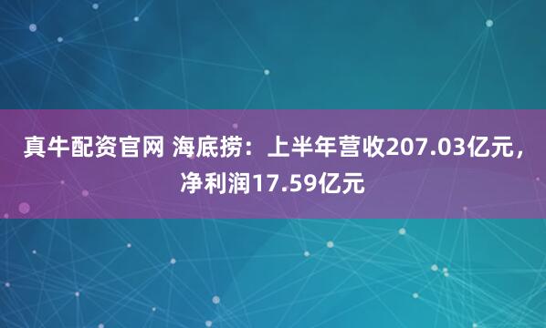 真牛配资官网 海底捞：上半年营收207.03亿元，净利润17.59亿元