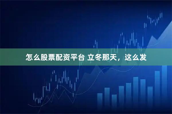 怎么股票配资平台 立冬那天，这么发